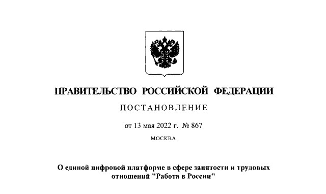 Постановление Правительства Российской Федерации от 13.05.2022 № 867 "О единой информационной платформе в сфере занятости и трудовых отношений "Работа в России"
